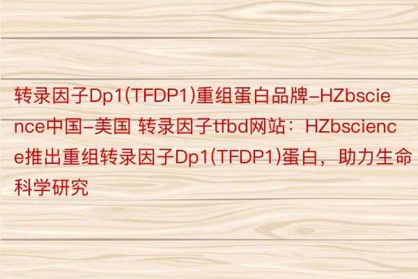 转录因子Dp1(TFDP1)重组蛋白品牌-HZbscience中国-美国 转录因子tfbd网站：HZbscience推出重组转录因子Dp1(TFDP1)蛋白，助力生命科学研究